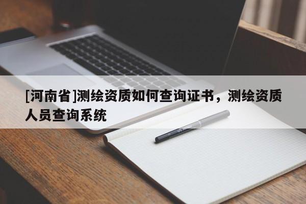 [河南省]測(cè)繪資質(zhì)如何查詢證書(shū)，測(cè)繪資質(zhì)人員查詢系統(tǒng)