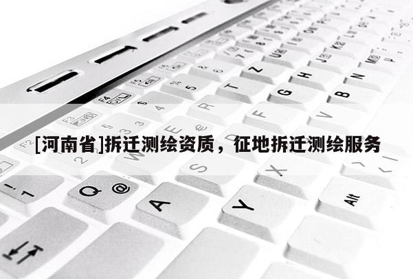 [河南省]拆遷測繪資質(zhì)，征地拆遷測繪服務(wù)