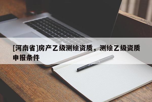 [河南省]房產(chǎn)乙級測繪資質，測繪乙級資質申報條件