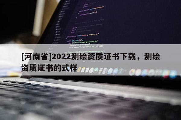 [河南省]2022測(cè)繪資質(zhì)證書(shū)下載，測(cè)繪資質(zhì)證書(shū)的式樣