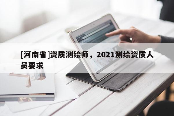 [河南省]資質測繪師，2021測繪資質人員要求