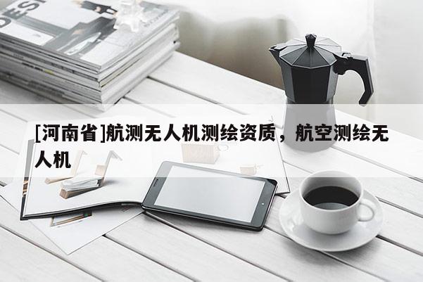 [河南省]航測無人機測繪資質，航空測繪無人機