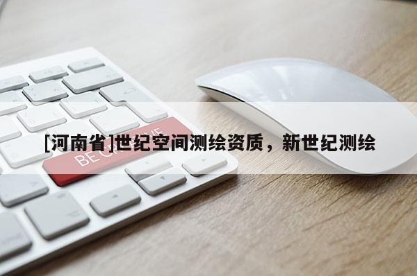 [河南省]世紀(jì)空間測(cè)繪資質(zhì)，新世紀(jì)測(cè)繪