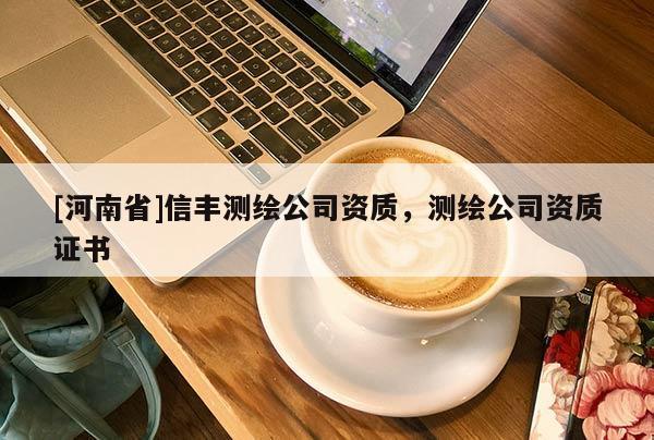 [河南省]信豐測繪公司資質(zhì)，測繪公司資質(zhì)證書