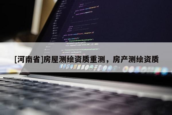 [河南省]房屋測繪資質(zhì)重測，房產(chǎn)測繪資質(zhì)