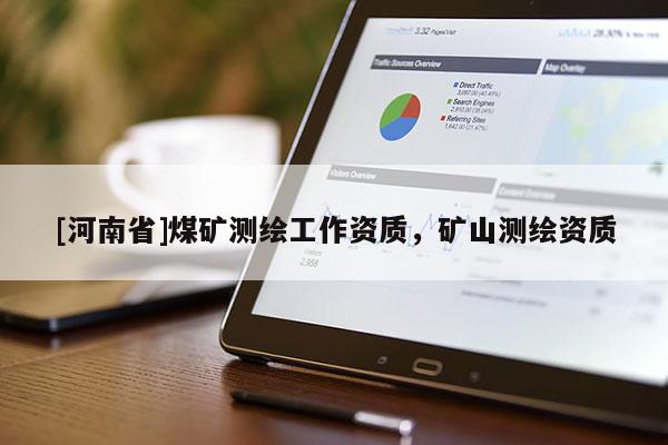 [河南省]煤礦測繪工作資質(zhì)，礦山測繪資質(zhì)
