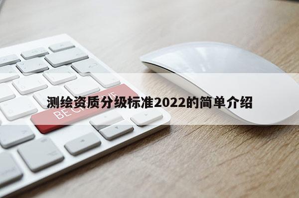 測(cè)繪資質(zhì)分級(jí)標(biāo)準(zhǔn)2022的簡(jiǎn)單介紹