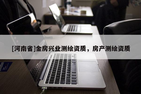 [河南省]金房興業(yè)測(cè)繪資質(zhì)，房產(chǎn)測(cè)繪資質(zhì)