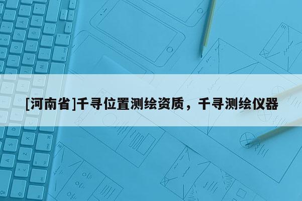 [河南省]千尋位置測繪資質(zhì)，千尋測繪儀器