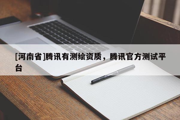 [河南省]騰訊有測(cè)繪資質(zhì)，騰訊官方測(cè)試平臺(tái)