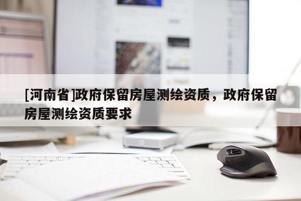 [河南省]政府保留房屋測繪資質(zhì)，政府保留房屋測繪資質(zhì)要求