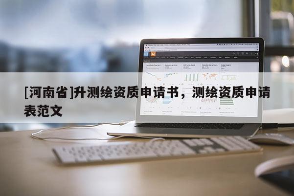 [河南省]升測(cè)繪資質(zhì)申請(qǐng)書(shū)，測(cè)繪資質(zhì)申請(qǐng)表范文
