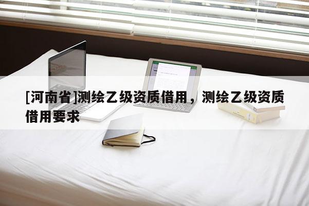 [河南省]測繪乙級資質(zhì)借用，測繪乙級資質(zhì)借用要求