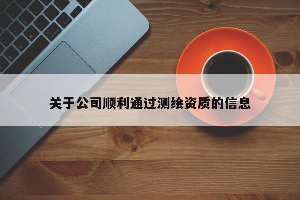 關于公司順利通過測繪資質的信息