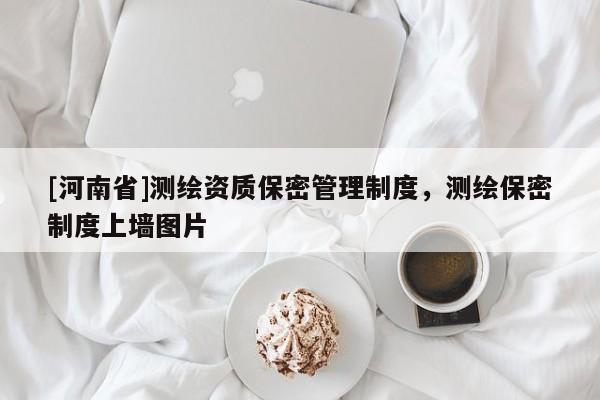 [河南省]測繪資質(zhì)保密管理制度，測繪保密制度上墻圖片