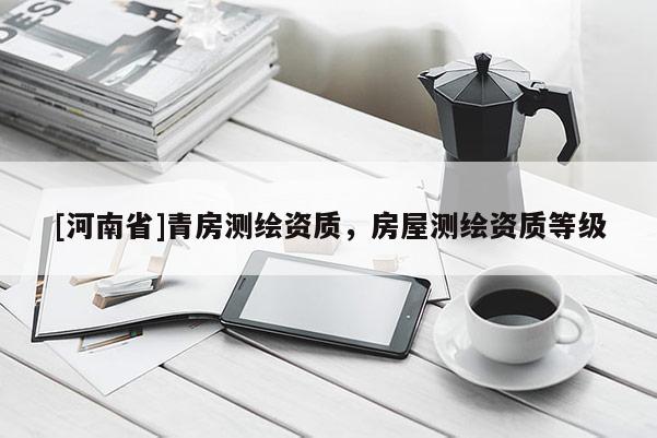 [河南省]青房測繪資質(zhì)，房屋測繪資質(zhì)等級