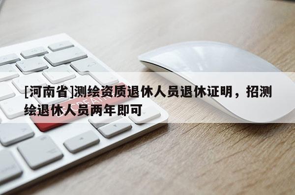 [河南省]測(cè)繪資質(zhì)退休人員退休證明，招測(cè)繪退休人員兩年即可
