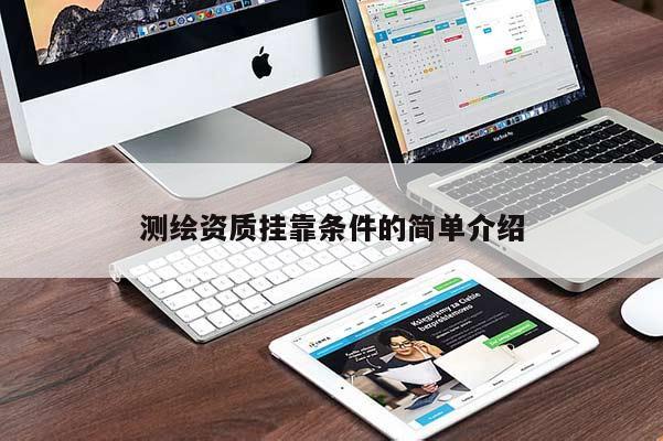 測繪資質(zhì)掛靠條件的簡單介紹