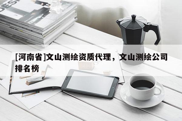 [河南省]文山測繪資質(zhì)代理，文山測繪公司排名榜