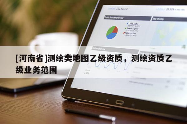 [河南省]測繪類地圖乙級資質，測繪資質乙級業(yè)務范圍
