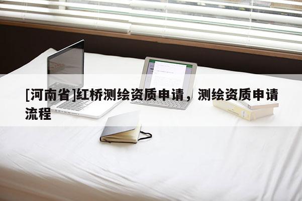 [河南省]紅橋測繪資質(zhì)申請，測繪資質(zhì)申請流程