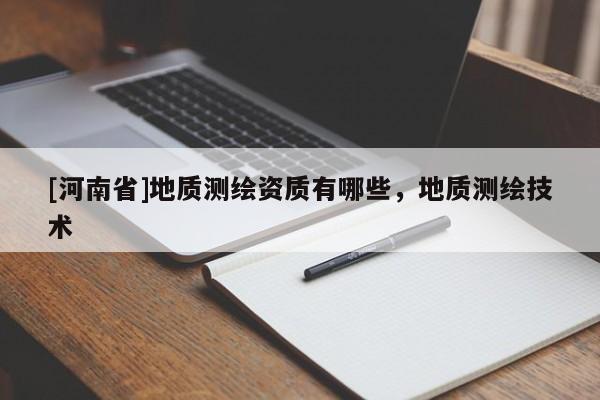 [河南省]地質(zhì)測繪資質(zhì)有哪些，地質(zhì)測繪技術