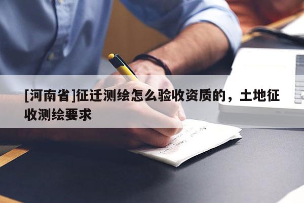 [河南省]征遷測繪怎么驗收資質(zhì)的，土地征收測繪要求