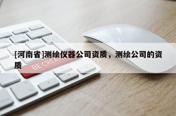 [河南省]測繪儀器公司資質，測繪公司的資質