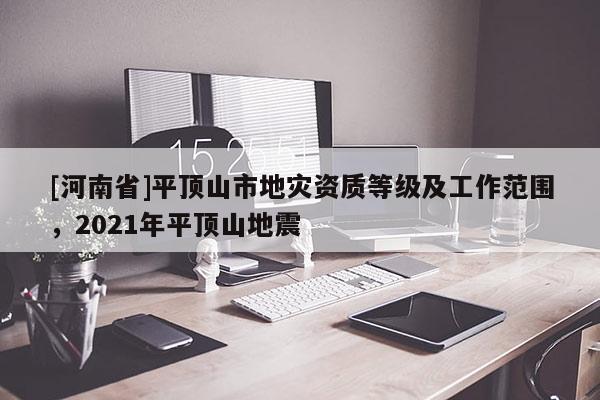 [河南省]平頂山市地災(zāi)資質(zhì)等級及工作范圍，2021年平頂山地震