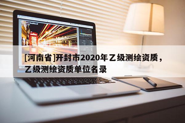 [河南省]開封市2020年乙級測繪資質，乙級測繪資質單位名錄